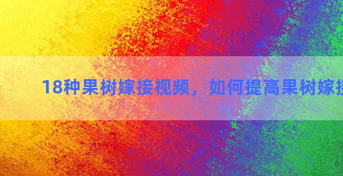 18种果树嫁接视频，如何提高果树嫁接成活率