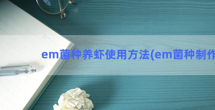 em菌种养虾使用方法(em菌种制作方法)