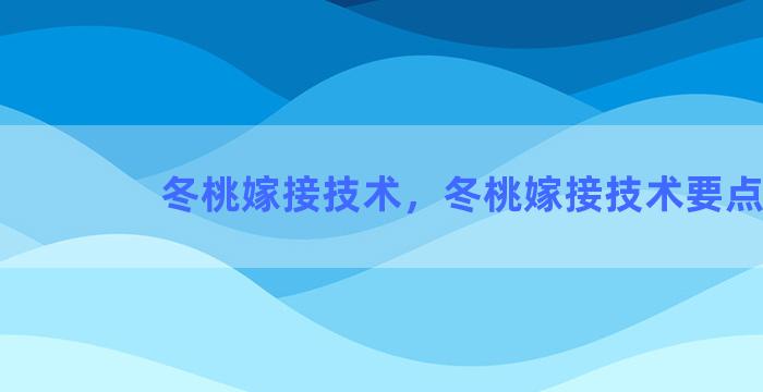 冬桃嫁接技术，冬桃嫁接技术要点