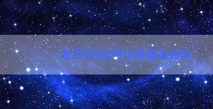 北方8月份可以嫁接果树吗