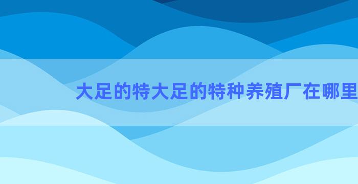 大足的特大足的特种养殖厂在哪里