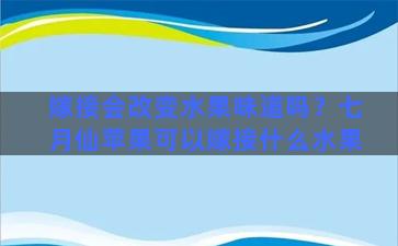 嫁接会改变水果味道吗？七月仙苹果可以嫁接什么水果