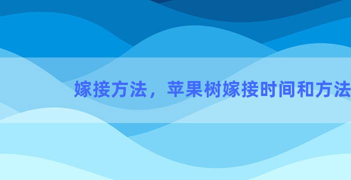 嫁接方法，苹果树嫁接时间和方法