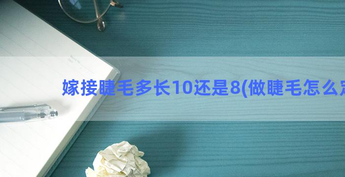 嫁接睫毛多长10还是8(做睫毛怎么定点)