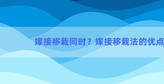 嫁接移栽同时？嫁接移栽法的优点