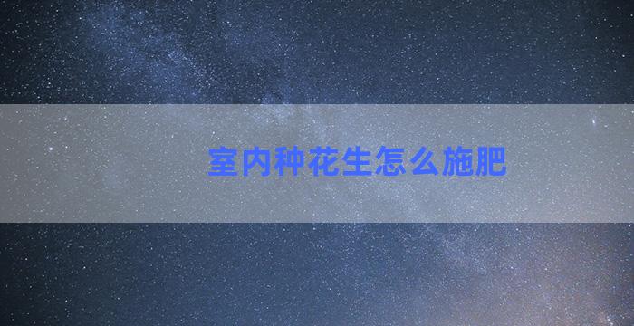 室内种花生怎么施肥