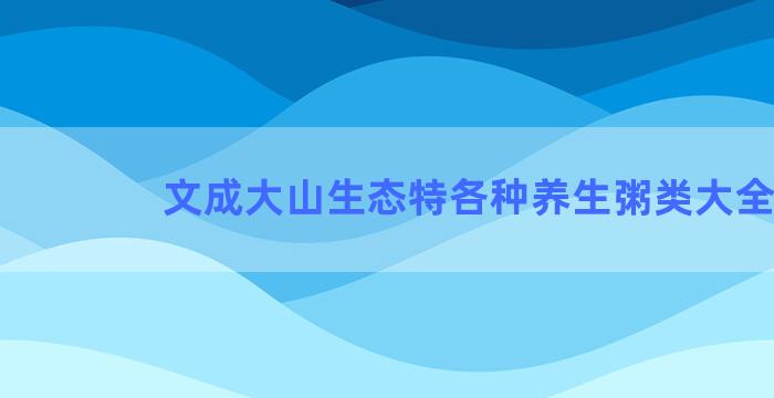 文成大山生态特各种养生粥类大全