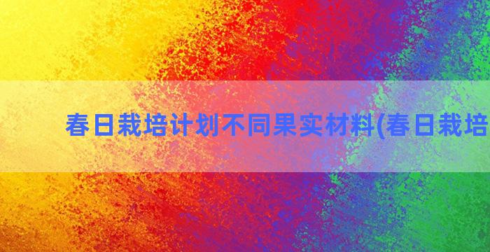 春日栽培计划不同果实材料(春日栽培计划2)