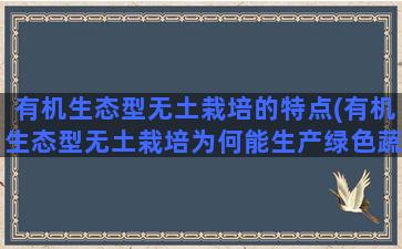 有机生态型无土栽培的特点(有机生态型无土栽培为何能生产绿色蔬菜)