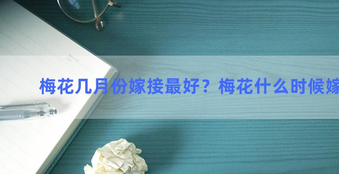 梅花几月份嫁接最好？梅花什么时候嫁接杏树