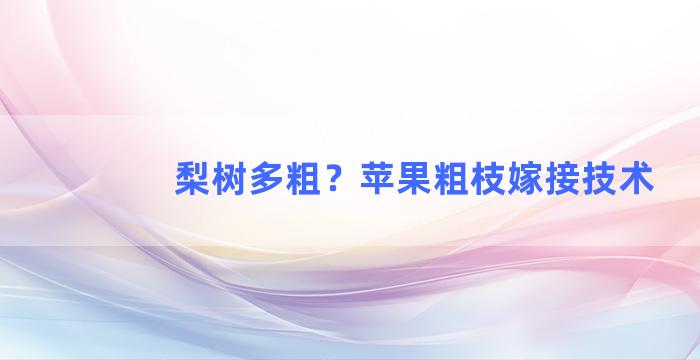 梨树多粗？苹果粗枝嫁接技术