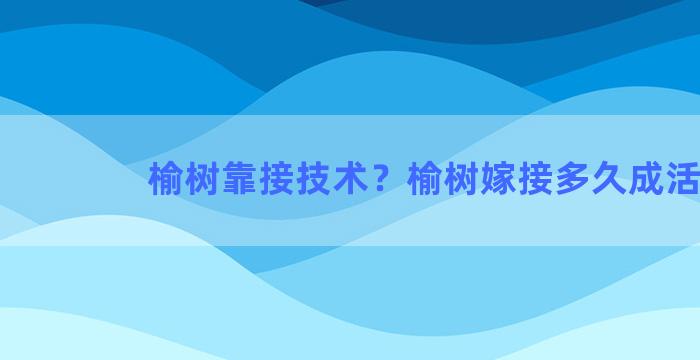 榆树靠接技术？榆树嫁接多久成活