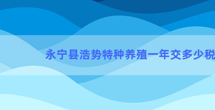 永宁县浩势特种养殖一年交多少税