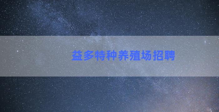 益多特种养殖场招聘