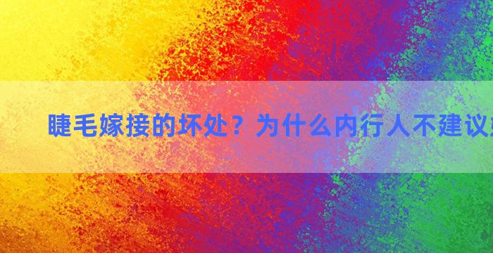 睫毛嫁接的坏处？为什么内行人不建议嫁接睫毛