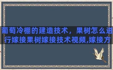 葡萄冷棚的建造技术，果树怎么进行嫁接果树嫁接技术视频,嫁接方法图解