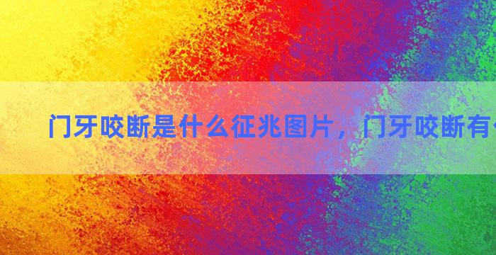 门牙咬断是什么征兆图片，门牙咬断有什么说法