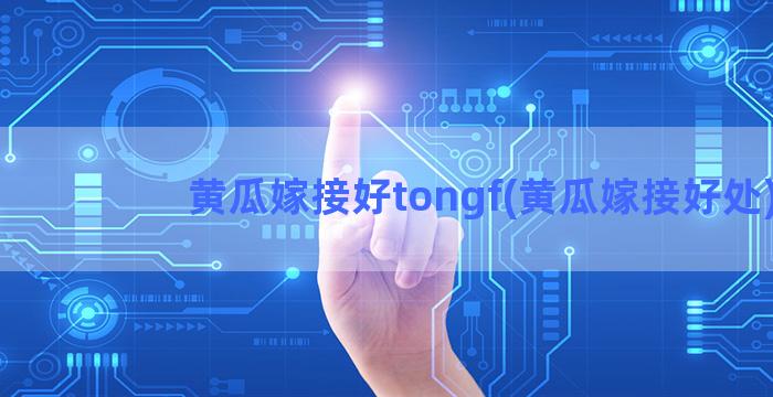 黄瓜嫁接好tongf(黄瓜嫁接好处)